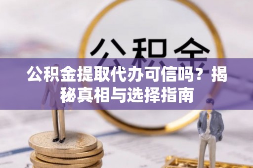 二道江公积金提取代办可信吗？揭秘真相与选择指南