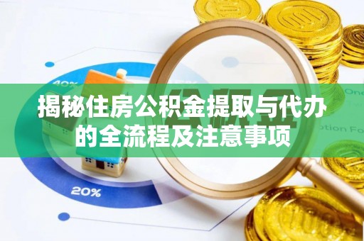二道江揭秘住房公积金提取与代办的全流程及注意事项