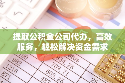 二道江提取公积金公司代办，高效服务，轻松解决资金需求