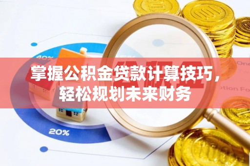 二道江掌握公积金贷款计算技巧，轻松规划未来财务