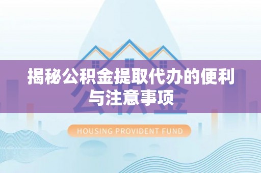 二道江揭秘公积金提取代办的便利与注意事项