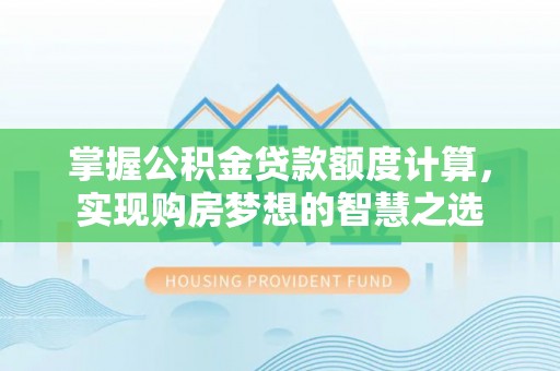 二道江掌握公积金贷款额度计算，实现购房梦想的智慧之选