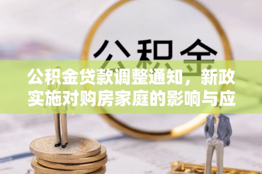 二道江公积金贷款调整通知，新政实施对购房家庭的影响与应对策略