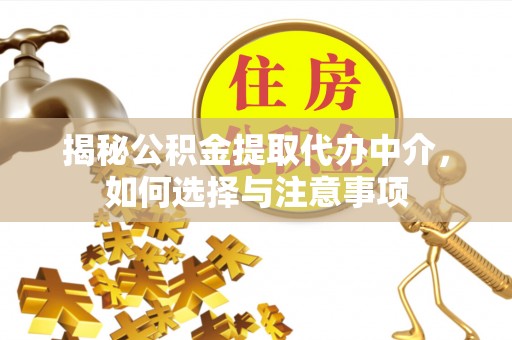 二道江揭秘公积金提取代办中介，如何选择与注意事项