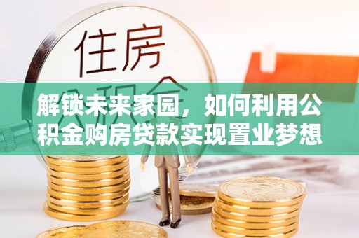 二道江解锁未来家园，如何利用公积金购房贷款实现置业梦想