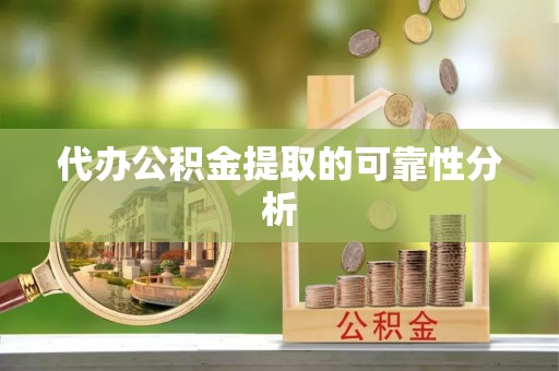 二道江代办公积金提取的可靠性分析