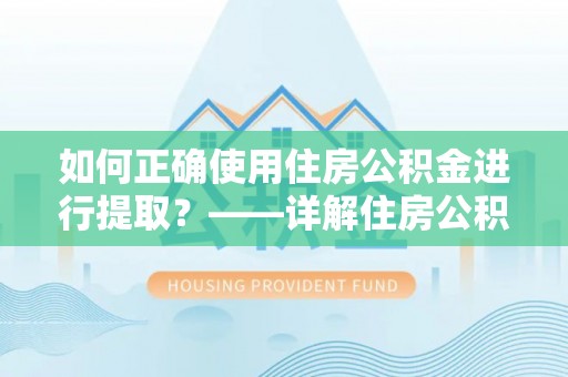 二道江如何正确使用住房公积金进行提取？——详解住房公积金代办提取流程与注意事项