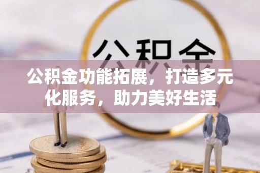 二道江公积金功能拓展，打造多元化服务，助力美好生活