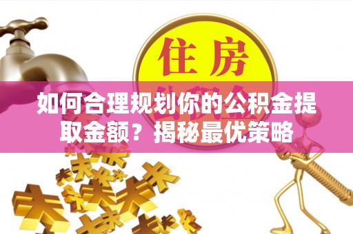 二道江如何合理规划你的公积金提取金额？揭秘最优策略