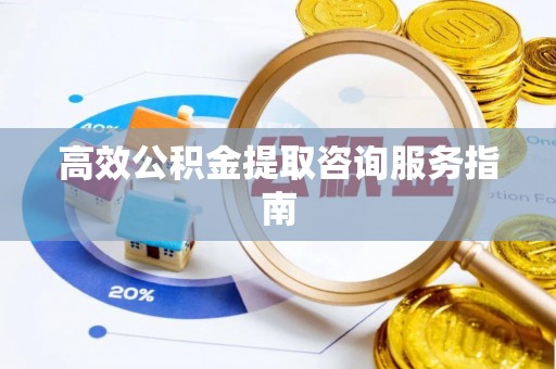二道江高效公积金提取咨询服务指南