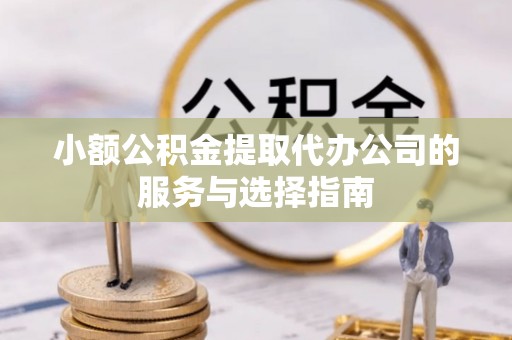 二道江小额公积金提取代办公司的服务与选择指南