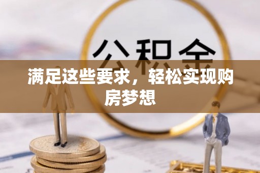 二道江满足这些要求，轻松实现购房梦想