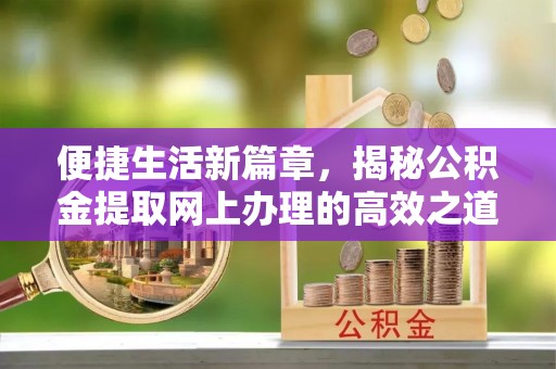 二道江便捷生活新篇章，揭秘公积金提取网上办理的高效之道