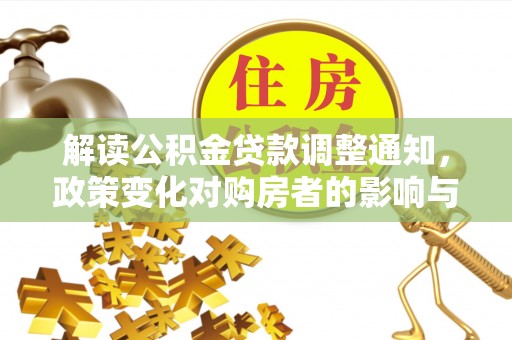 二道江解读公积金贷款调整通知，政策变化对购房者的影响与应对策略