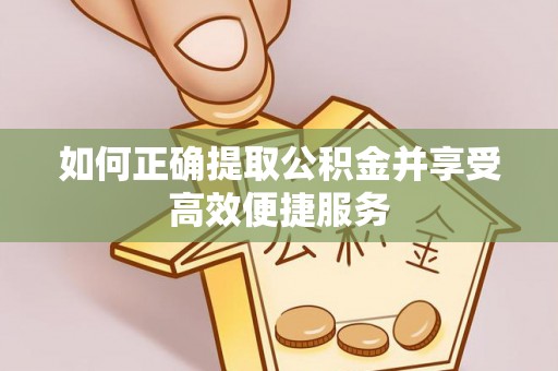 二道江如何正确提取公积金并享受高效便捷服务