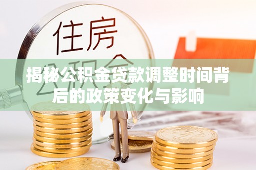 二道江揭秘公积金贷款调整时间背后的政策变化与影响