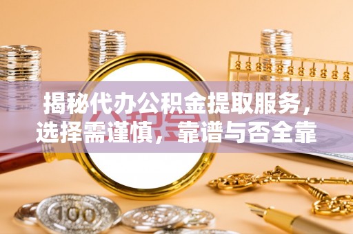 二道江揭秘代办公积金提取服务，选择需谨慎，靠谱与否全靠这几点