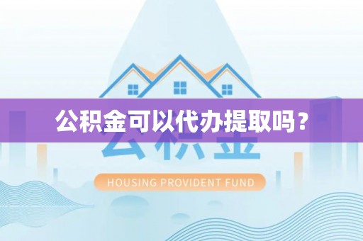 二道江公积金可以代办提取吗？
