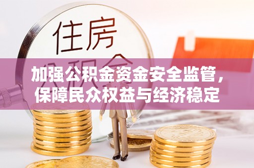 二道江加强公积金资金安全监管，保障民众权益与经济稳定