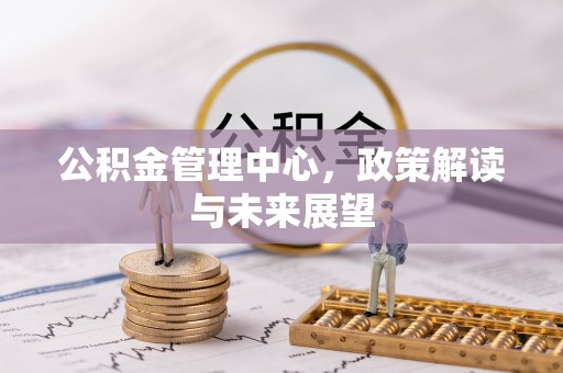 二道江公积金管理中心，政策解读与未来展望