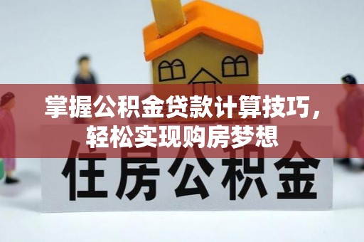 二道江掌握公积金贷款计算技巧，轻松实现购房梦想