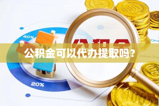 二道江公积金可以代办提取吗？
