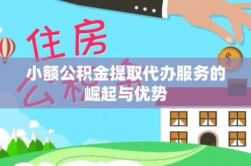 二道江小额公积金提取代办服务的崛起与优势