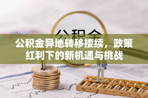 二道江公积金异地转移接续，政策红利下的新机遇与挑战