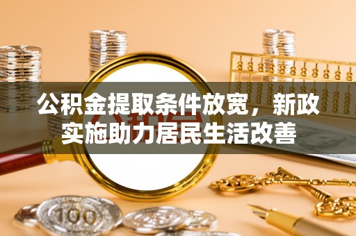 二道江公积金提取条件放宽，新政实施助力居民生活改善