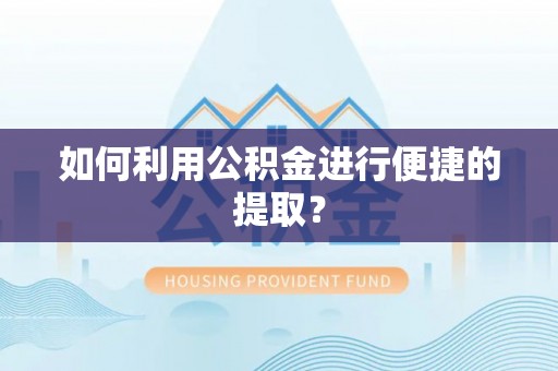 二道江如何利用公积金进行便捷的提取？