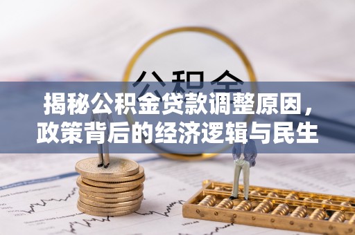 二道江揭秘公积金贷款调整原因，政策背后的经济逻辑与民生考量