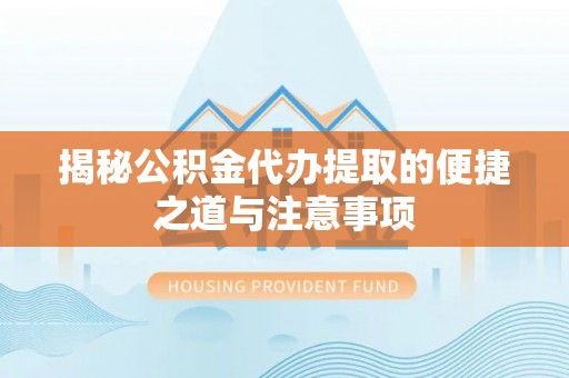 二道江揭秘公积金代办提取的便捷之道与注意事项