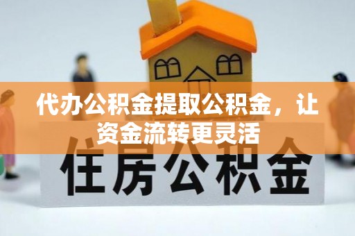 二道江代办公积金提取公积金，让资金流转更灵活