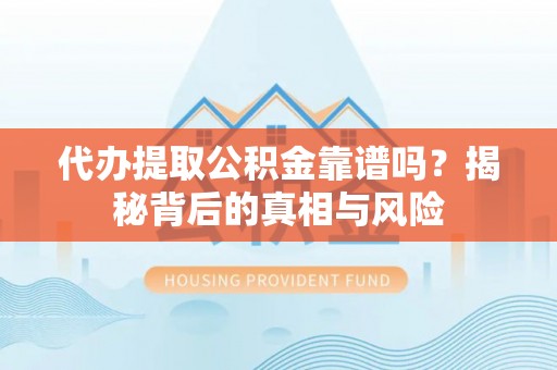 二道江代办提取公积金靠谱吗？揭秘背后的真相与风险