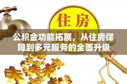 二道江公积金功能拓展，从住房保障到多元服务的全面升级