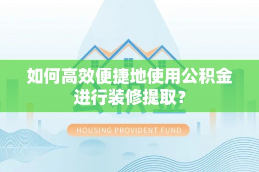 二道江如何高效便捷地使用公积金进行装修提取？