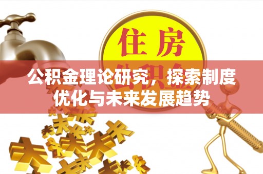 二道江公积金理论研究，探索制度优化与未来发展趋势