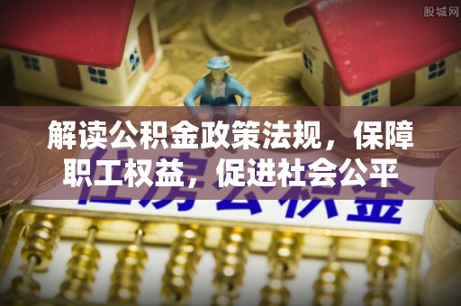 二道江解读公积金政策法规，保障职工权益，促进社会公平