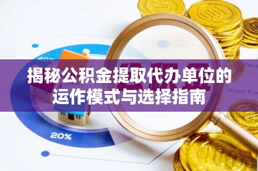 二道江揭秘公积金提取代办单位的运作模式与选择指南