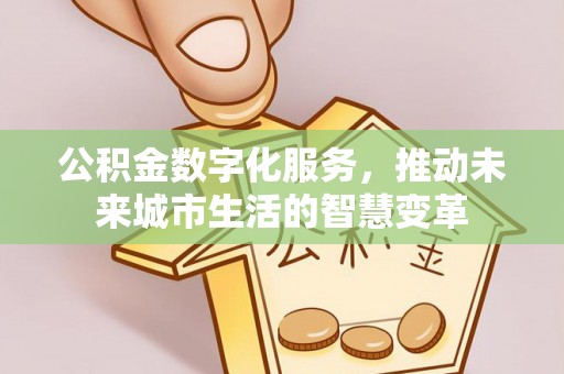 二道江公积金数字化服务，推动未来城市生活的智慧变革