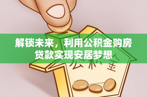 二道江解锁未来，利用公积金购房贷款实现安居梦想