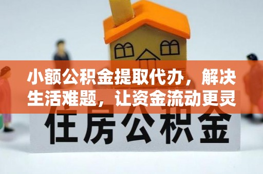 二道江小额公积金提取代办，解决生活难题，让资金流动更灵活
