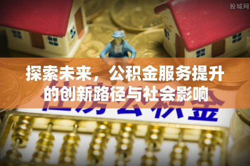 二道江探索未来，公积金服务提升的创新路径与社会影响