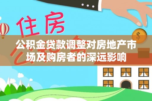 二道江公积金贷款调整对房地产市场及购房者的深远影响