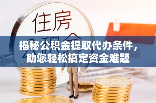 二道江揭秘公积金提取代办条件，助您轻松搞定资金难题