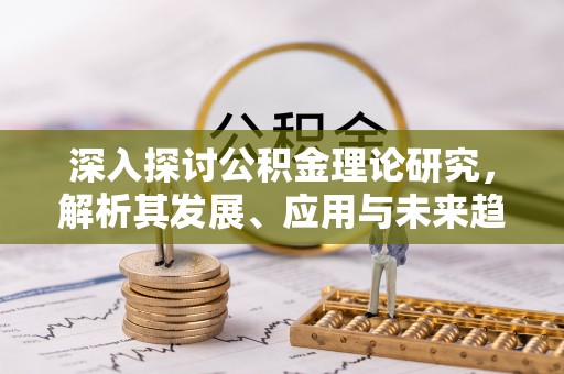 二道江深入探讨公积金理论研究，解析其发展、应用与未来趋势
