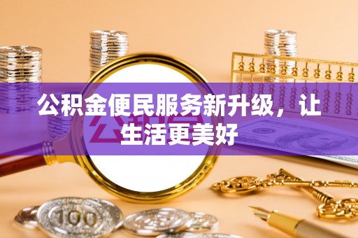 二道江公积金便民服务新升级，让生活更美好