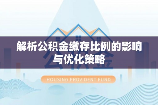 二道江解析公积金缴存比例的影响与优化策略