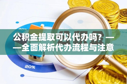 二道江公积金提取可以代办吗？——全面解析代办流程与注意事项